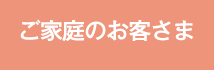 ご家庭のお客様