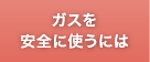 ガスを安全に使うには