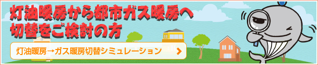 灯油暖房から都市ガス暖房へ切り替えをご検討の方