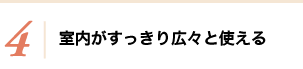 4 室内がすっきり広く使える