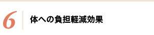 6：体への負担軽減効果