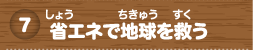 省（しょう）エネで地球（ちきゅう）を救（すく）う