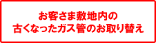 お客さま敷地内の古くなったガス管のお取り替え