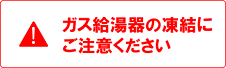 ガス給湯器の凍結にご注意ください